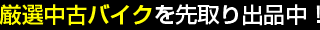 厳選中古バイクを先取り出品中！